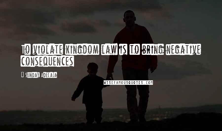 Sunday Adelaja Quotes: To violate kingdom law is to bring negative consequences