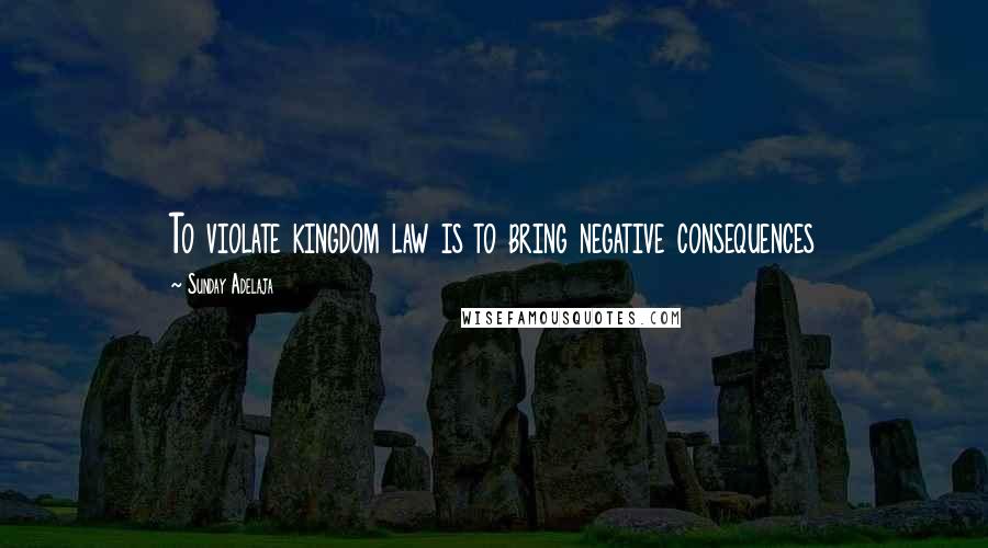 Sunday Adelaja Quotes: To violate kingdom law is to bring negative consequences