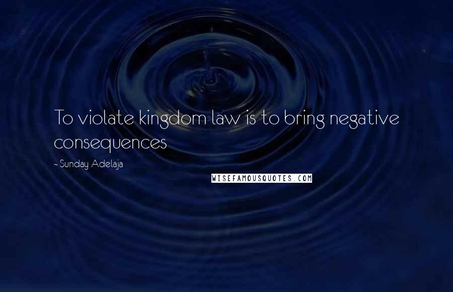 Sunday Adelaja Quotes: To violate kingdom law is to bring negative consequences