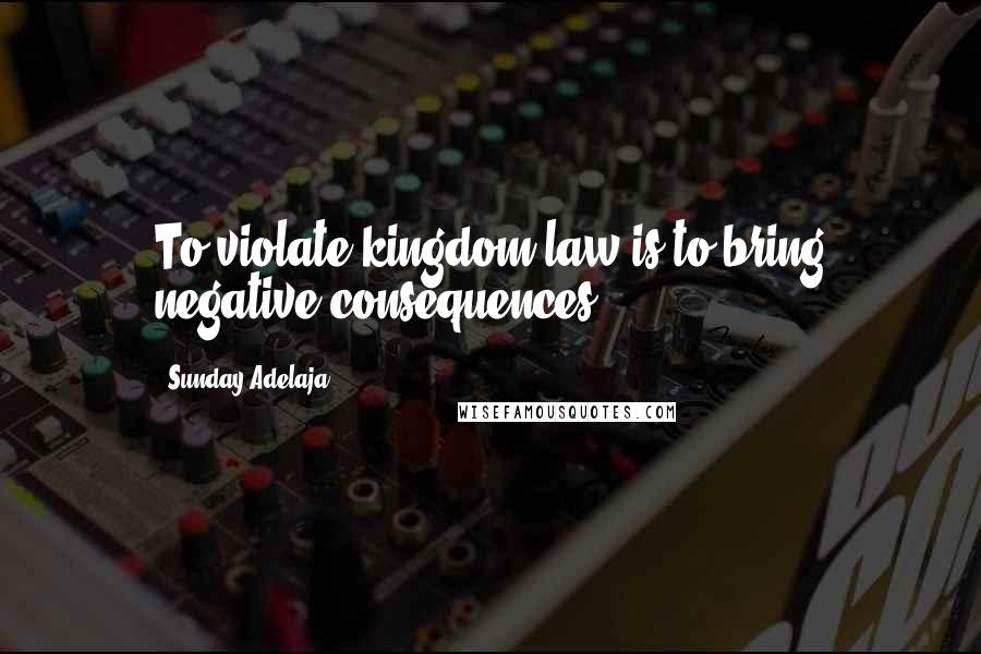 Sunday Adelaja Quotes: To violate kingdom law is to bring negative consequences