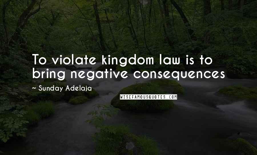 Sunday Adelaja Quotes: To violate kingdom law is to bring negative consequences