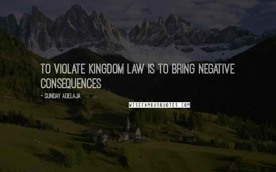 Sunday Adelaja Quotes: To violate kingdom law is to bring negative consequences