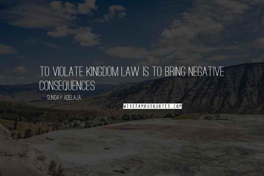 Sunday Adelaja Quotes: To violate kingdom law is to bring negative consequences