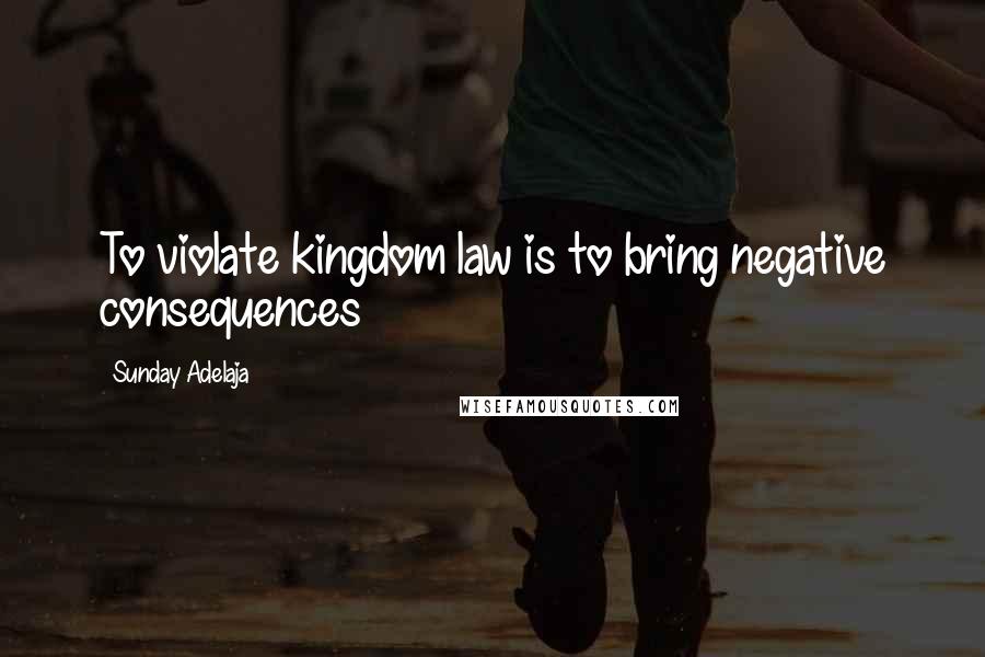 Sunday Adelaja Quotes: To violate kingdom law is to bring negative consequences