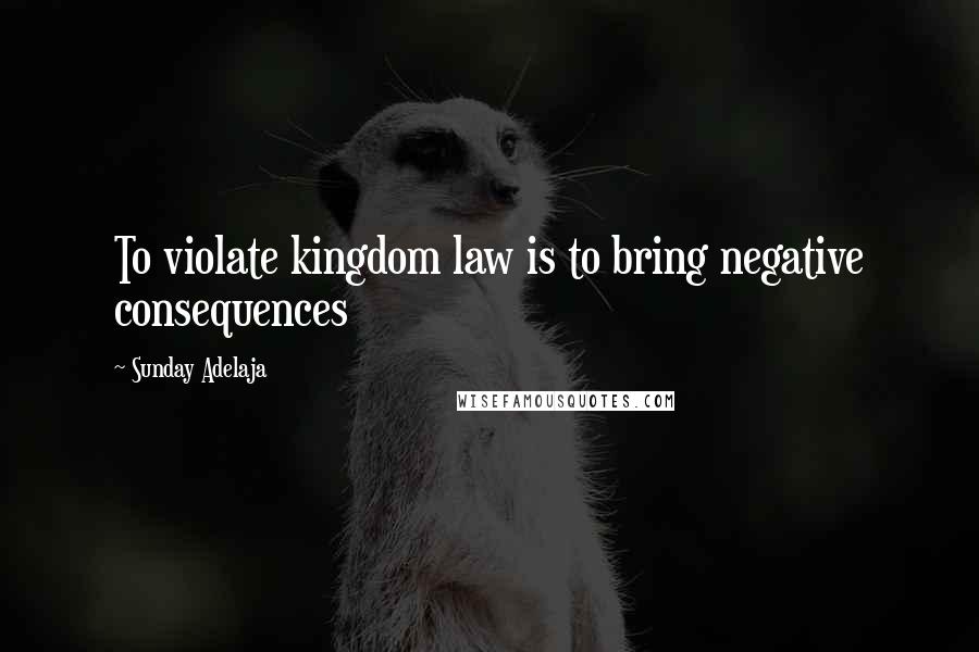 Sunday Adelaja Quotes: To violate kingdom law is to bring negative consequences