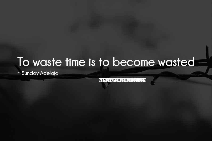 Sunday Adelaja Quotes: To waste time is to become wasted