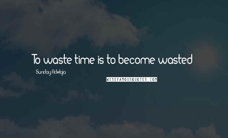 Sunday Adelaja Quotes: To waste time is to become wasted