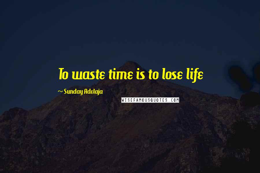 Sunday Adelaja Quotes: To waste time is to lose life