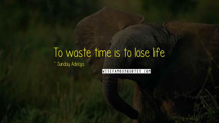 Sunday Adelaja Quotes: To waste time is to lose life