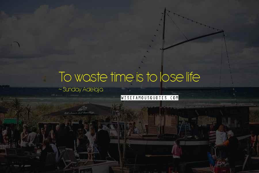 Sunday Adelaja Quotes: To waste time is to lose life