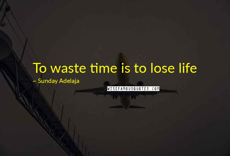 Sunday Adelaja Quotes: To waste time is to lose life