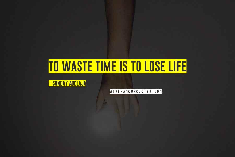 Sunday Adelaja Quotes: To waste time is to lose life