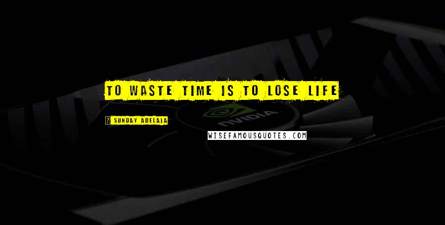 Sunday Adelaja Quotes: To waste time is to lose life