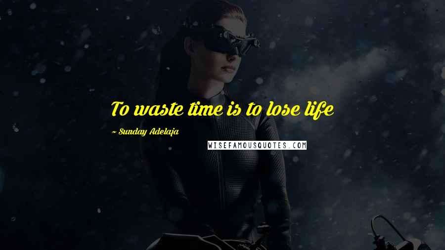 Sunday Adelaja Quotes: To waste time is to lose life