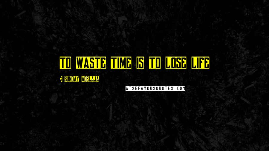 Sunday Adelaja Quotes: To waste time is to lose life