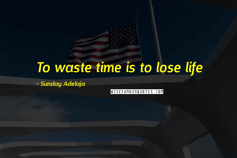 Sunday Adelaja Quotes: To waste time is to lose life