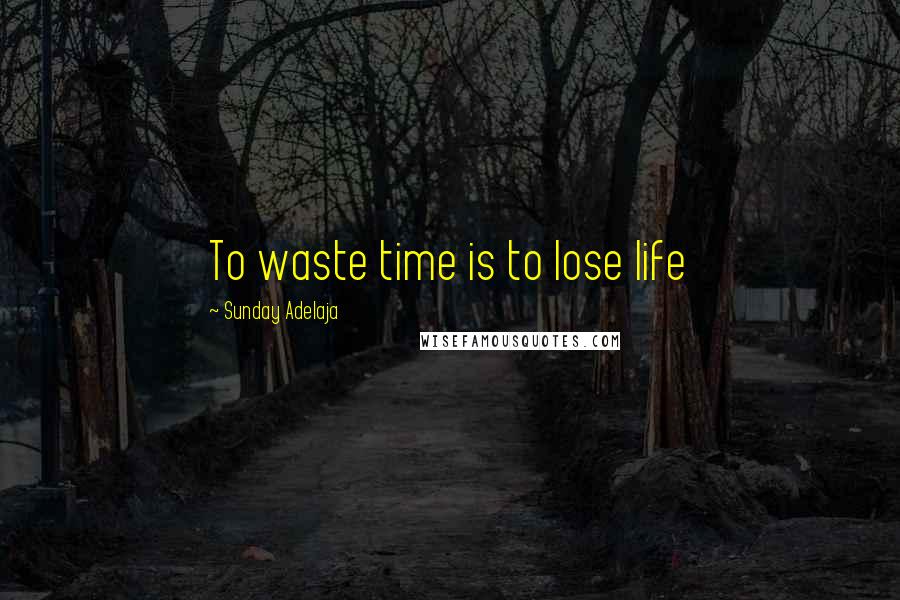 Sunday Adelaja Quotes: To waste time is to lose life