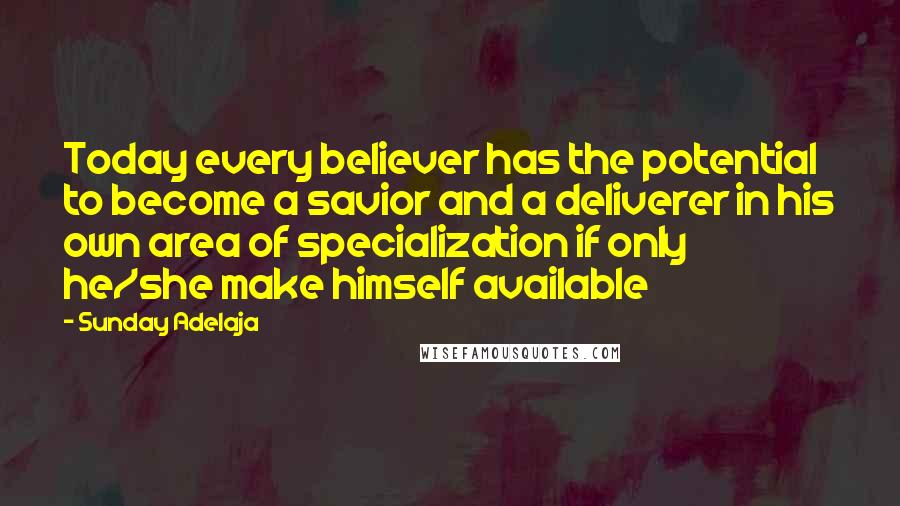 Sunday Adelaja Quotes: Today every believer has the potential to become a savior and a deliverer in his own area of specialization if only he/she make himself available