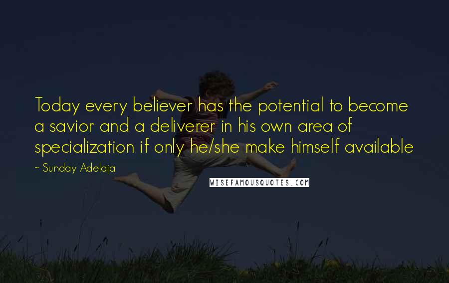 Sunday Adelaja Quotes: Today every believer has the potential to become a savior and a deliverer in his own area of specialization if only he/she make himself available