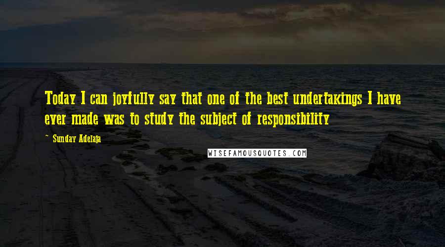 Sunday Adelaja Quotes: Today I can joyfully say that one of the best undertakings I have ever made was to study the subject of responsibility