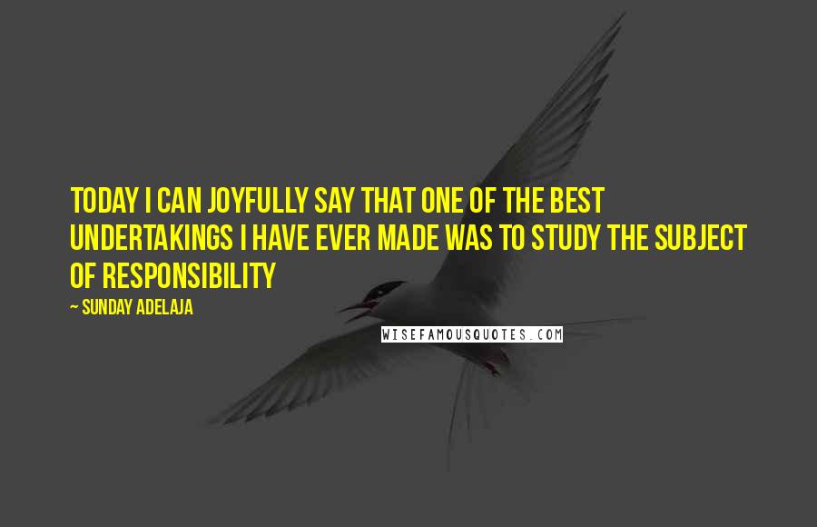 Sunday Adelaja Quotes: Today I can joyfully say that one of the best undertakings I have ever made was to study the subject of responsibility