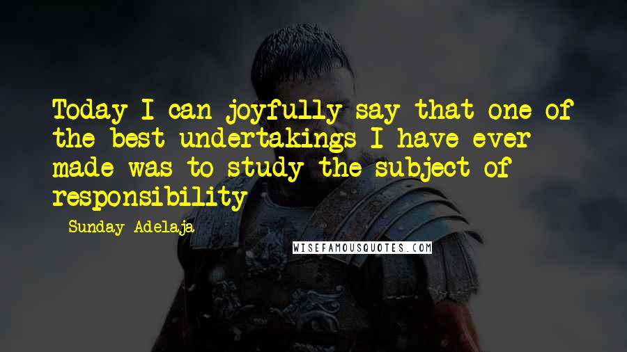 Sunday Adelaja Quotes: Today I can joyfully say that one of the best undertakings I have ever made was to study the subject of responsibility