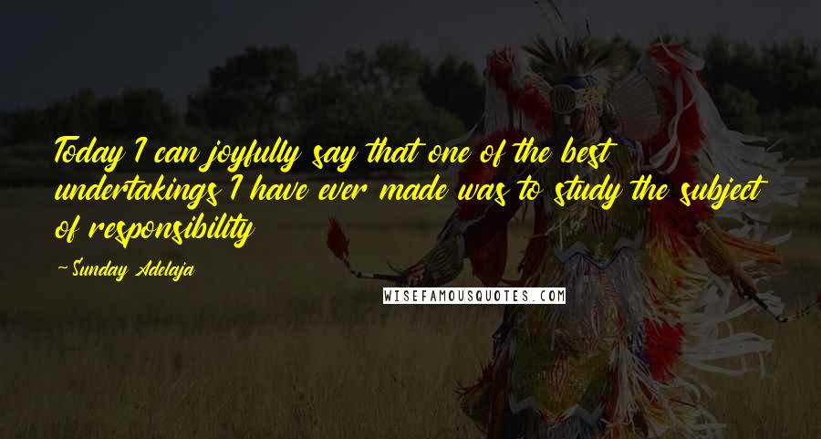 Sunday Adelaja Quotes: Today I can joyfully say that one of the best undertakings I have ever made was to study the subject of responsibility