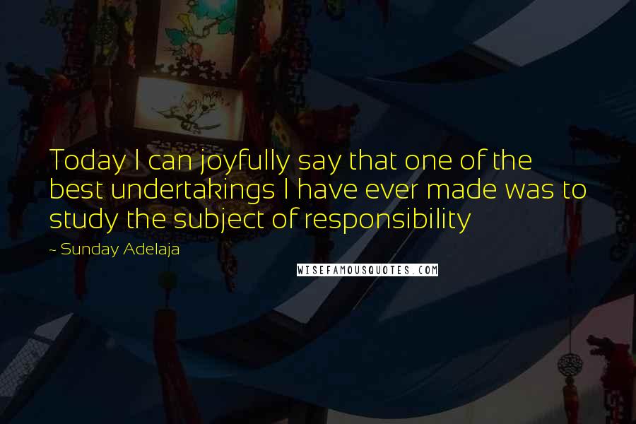 Sunday Adelaja Quotes: Today I can joyfully say that one of the best undertakings I have ever made was to study the subject of responsibility