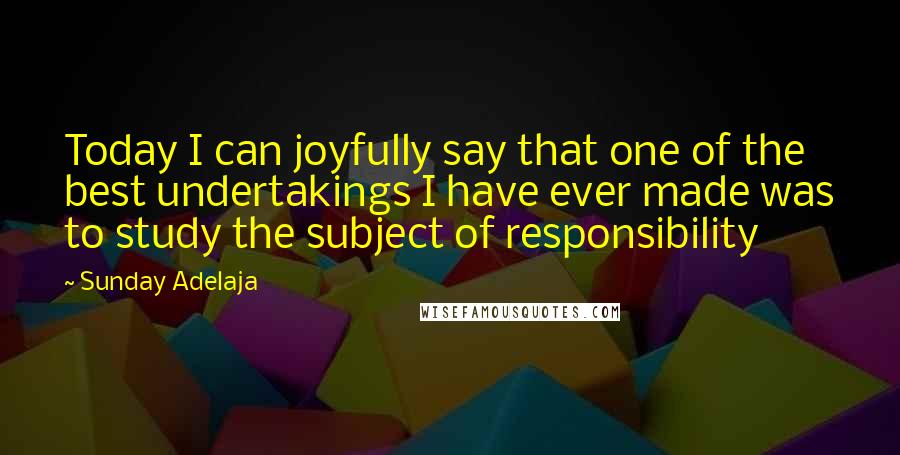 Sunday Adelaja Quotes: Today I can joyfully say that one of the best undertakings I have ever made was to study the subject of responsibility