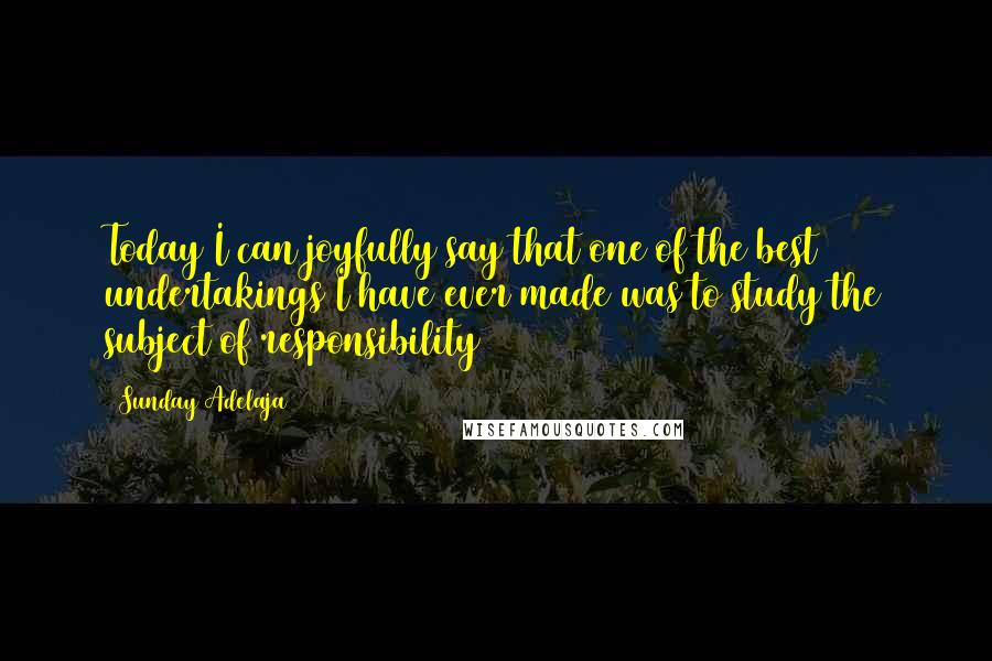 Sunday Adelaja Quotes: Today I can joyfully say that one of the best undertakings I have ever made was to study the subject of responsibility