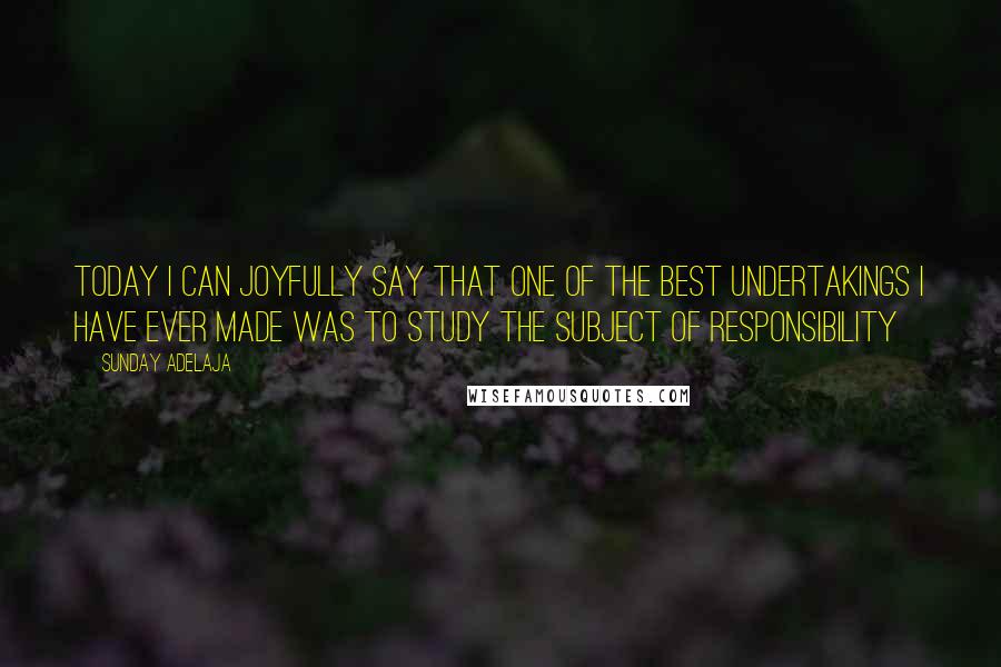 Sunday Adelaja Quotes: Today I can joyfully say that one of the best undertakings I have ever made was to study the subject of responsibility