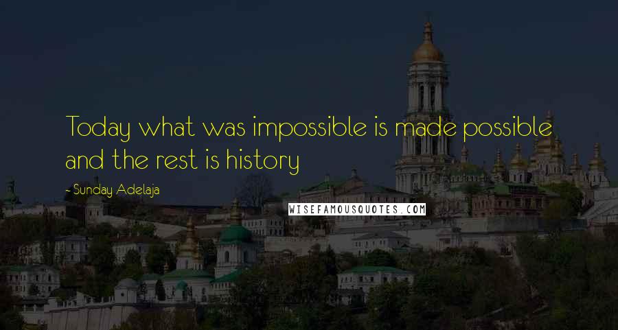 Sunday Adelaja Quotes: Today what was impossible is made possible and the rest is history