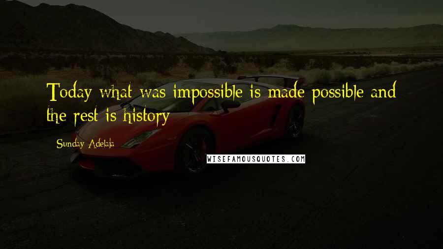 Sunday Adelaja Quotes: Today what was impossible is made possible and the rest is history