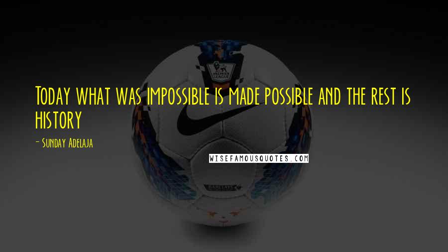 Sunday Adelaja Quotes: Today what was impossible is made possible and the rest is history