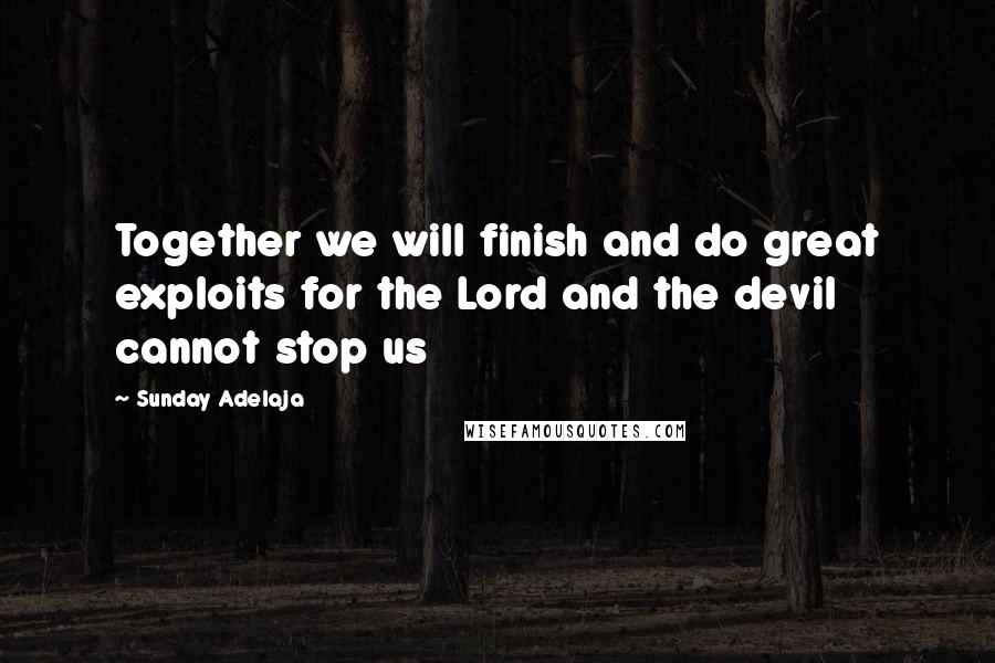 Sunday Adelaja Quotes: Together we will finish and do great exploits for the Lord and the devil cannot stop us