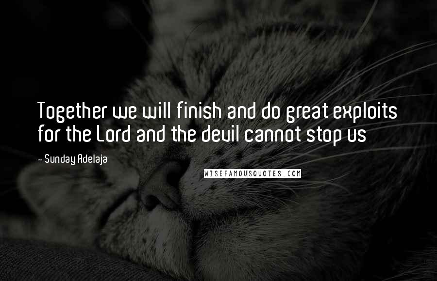 Sunday Adelaja Quotes: Together we will finish and do great exploits for the Lord and the devil cannot stop us