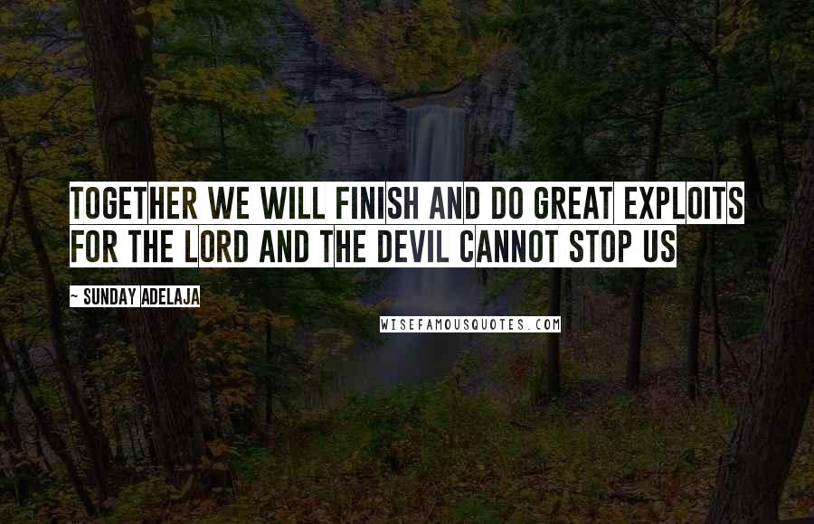 Sunday Adelaja Quotes: Together we will finish and do great exploits for the Lord and the devil cannot stop us