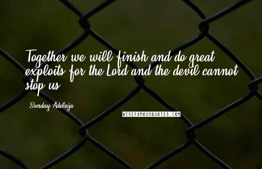 Sunday Adelaja Quotes: Together we will finish and do great exploits for the Lord and the devil cannot stop us