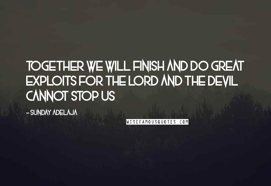 Sunday Adelaja Quotes: Together we will finish and do great exploits for the Lord and the devil cannot stop us