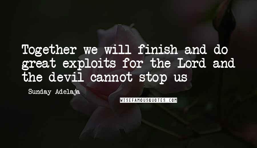 Sunday Adelaja Quotes: Together we will finish and do great exploits for the Lord and the devil cannot stop us