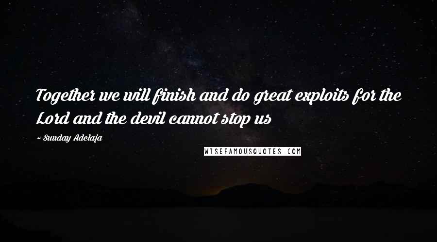 Sunday Adelaja Quotes: Together we will finish and do great exploits for the Lord and the devil cannot stop us