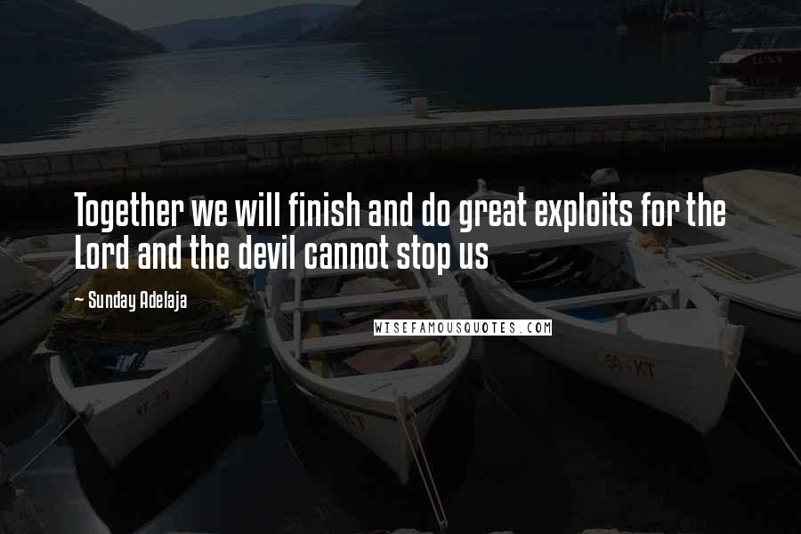 Sunday Adelaja Quotes: Together we will finish and do great exploits for the Lord and the devil cannot stop us