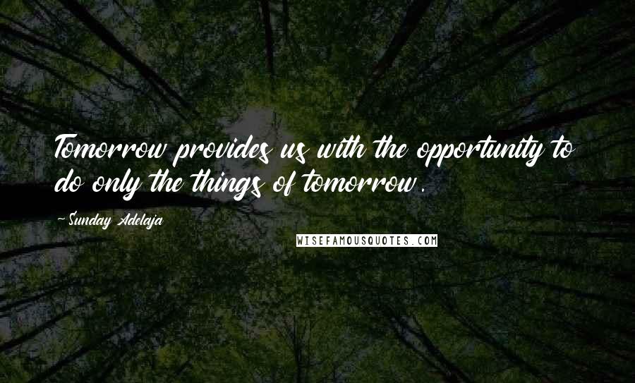 Sunday Adelaja Quotes: Tomorrow provides us with the opportunity to do only the things of tomorrow.