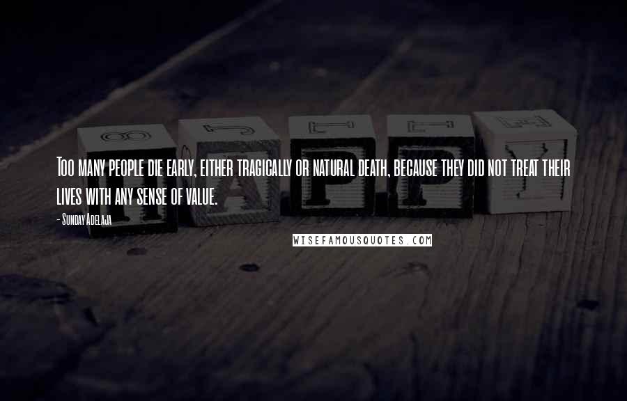 Sunday Adelaja Quotes: Too many people die early, either tragically or natural death, because they did not treat their lives with any sense of value.