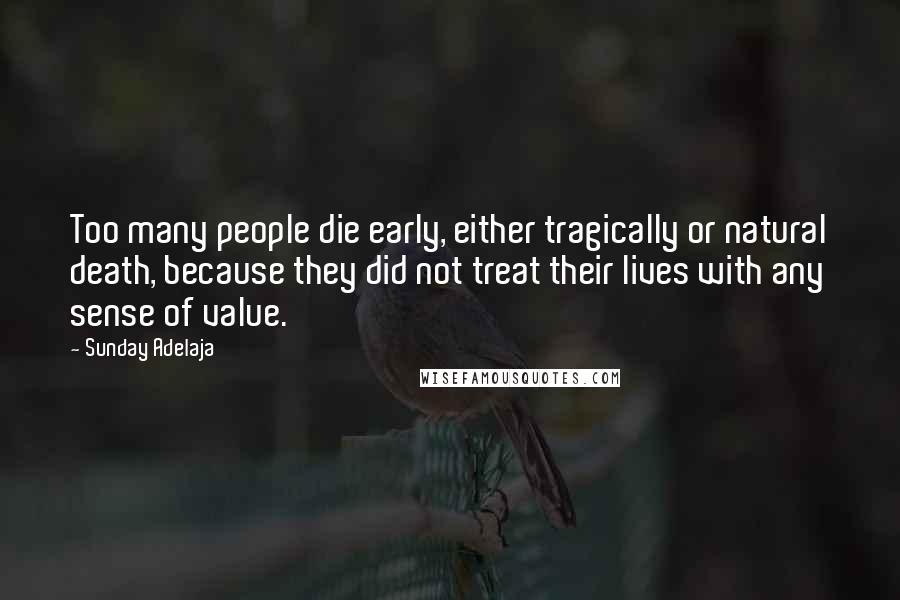 Sunday Adelaja Quotes: Too many people die early, either tragically or natural death, because they did not treat their lives with any sense of value.