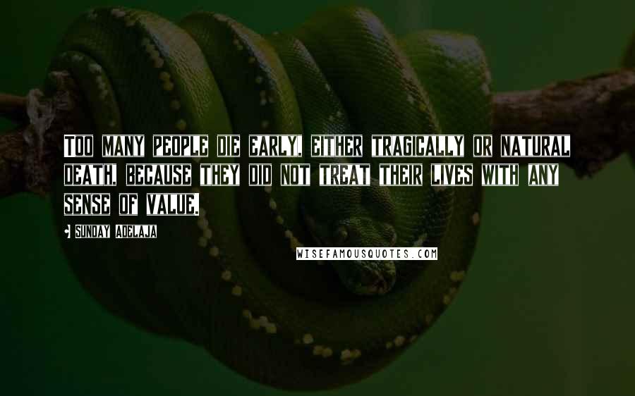 Sunday Adelaja Quotes: Too many people die early, either tragically or natural death, because they did not treat their lives with any sense of value.