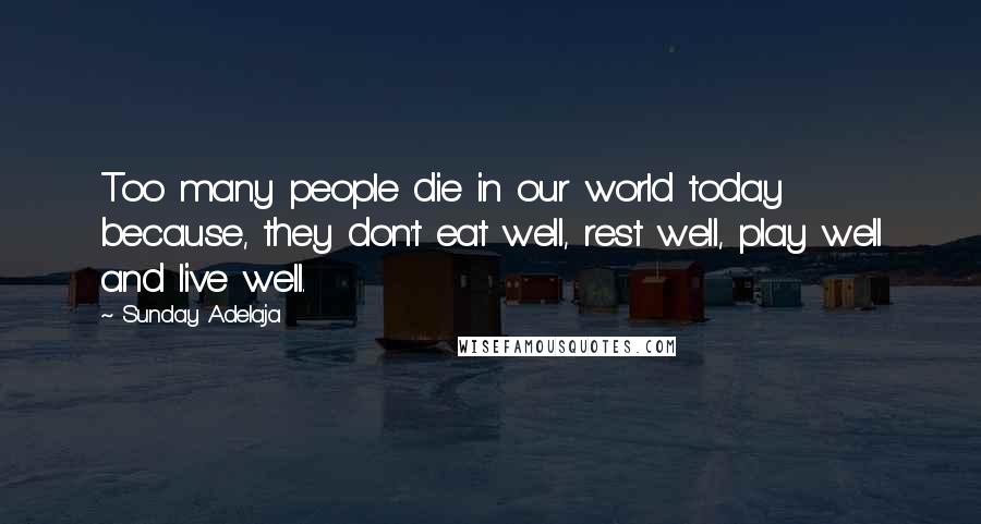 Sunday Adelaja Quotes: Too many people die in our world today because, they don't eat well, rest well, play well and live well.