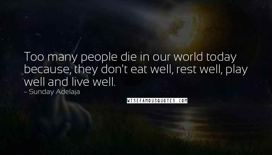 Sunday Adelaja Quotes: Too many people die in our world today because, they don't eat well, rest well, play well and live well.