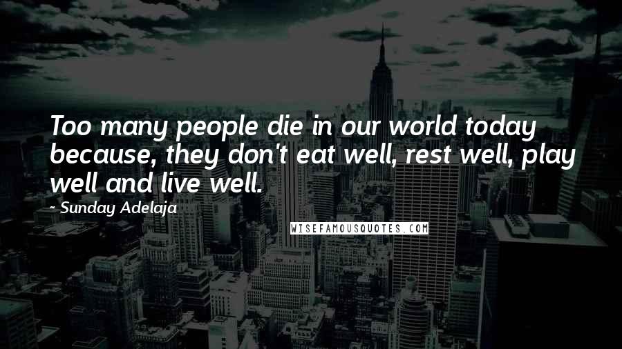 Sunday Adelaja Quotes: Too many people die in our world today because, they don't eat well, rest well, play well and live well.