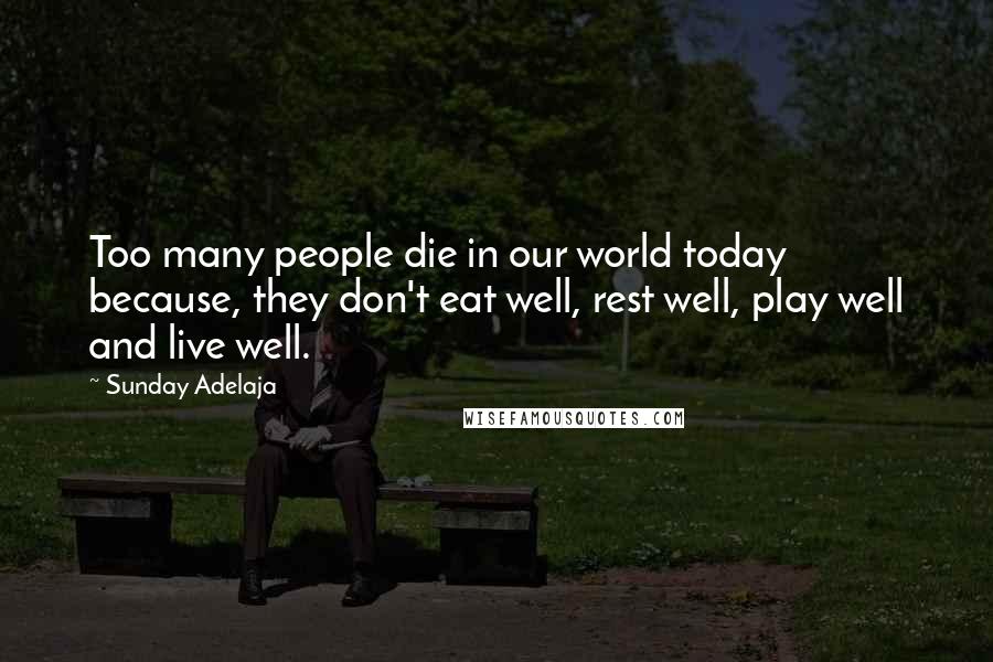 Sunday Adelaja Quotes: Too many people die in our world today because, they don't eat well, rest well, play well and live well.